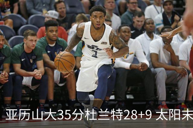 亚历山大35分杜兰特28+9 太阳末节失准负雷霆