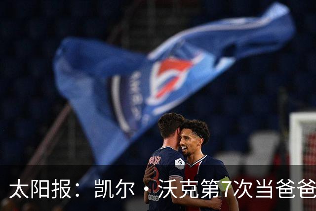 太阳报：凯尔·沃克第7次当爸爸，妻子安妮为其产下一个女儿